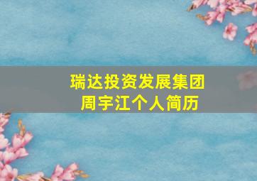 瑞达投资发展集团 周宇江个人简历